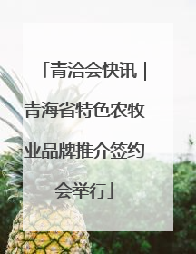 青洽会快讯｜青海省特色农牧业品牌推介签约会举行