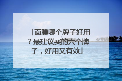 面膜哪个牌子好用？最建议买的六个牌子，好用又有效