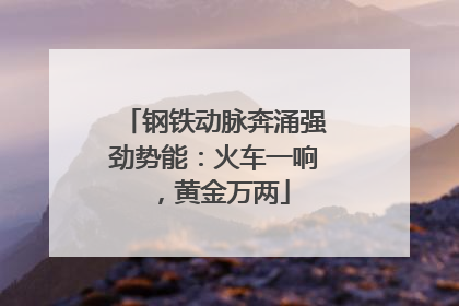 钢铁动脉奔涌强劲势能：火车一响，黄金万两