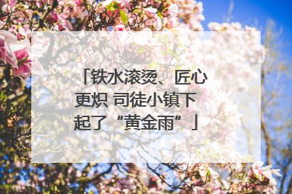 铁水滚烫、匠心更炽 司徒小镇下起了“黄金雨”