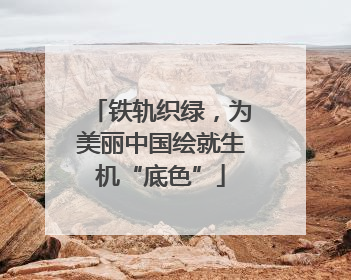 铁轨织绿，为美丽中国绘就生机“底色”