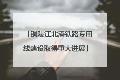 铜陵江北港铁路专用线建设取得重大进展