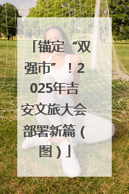锚定“双强市”！2025年吉安文旅大会部署新篇（图）