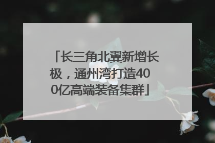 长三角北翼新增长极，通州湾打造400亿高端装备集群