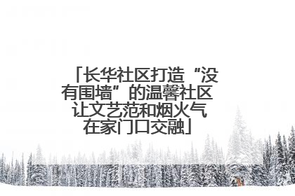 长华社区打造“没有围墙”的温馨社区 让文艺范和烟火气在家门口交融