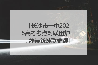 长沙市一中2025高考考点对联出炉：静待新蛙歌雅颂