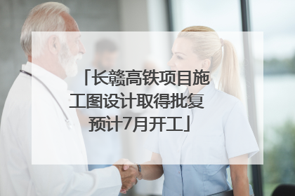 长赣高铁项目施工图设计取得批复 预计7月开工