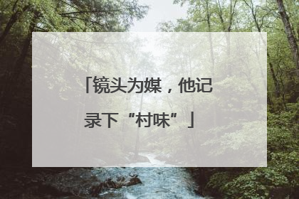 镜头为媒，他记录下“村味”