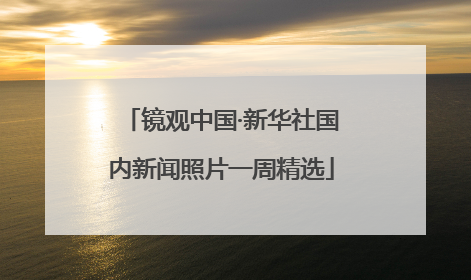 镜观中国·新华社国内新闻照片一周精选