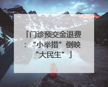 门诊预交金退费：“小举措”倒映“大民生”