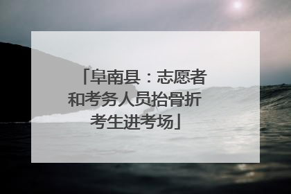 阜南县：志愿者和考务人员抬骨折考生进考场