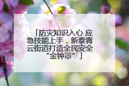 防灾知识入心 应急技能上手，新泰青云街道打造全民安全“金钟罩”