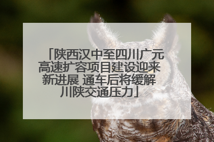 陕西汉中至四川广元高速扩容项目建设迎来新进展 通车后将缓解川陕交通压力