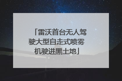 雷沃首台无人驾驶大型自走式喷雾机驶进黑土地