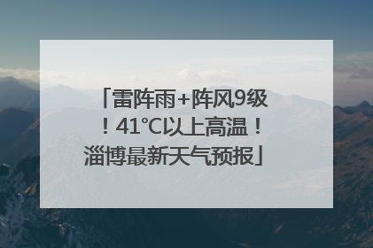 雷阵雨+阵风9级！41℃以上高温！淄博最新天气预报