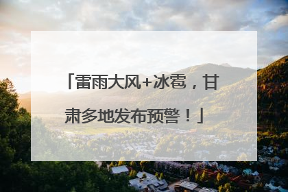 雷雨大风+冰雹，甘肃多地发布预警！