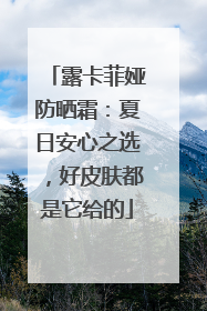 露卡菲娅防晒霜：夏日安心之选，好皮肤都是它给的