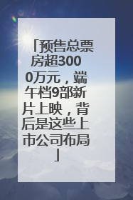 预售总票房超3000万元，端午档9部新片上映，背后是这些上市公司布局