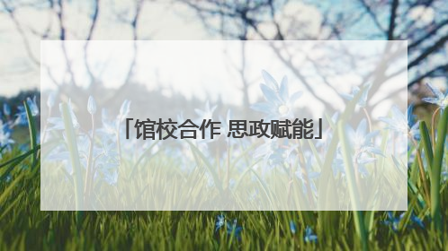 馆校合作 思政赋能