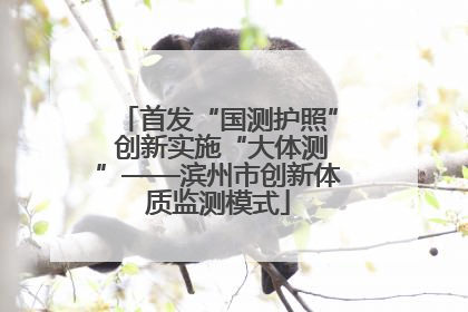 首发“国测护照” 创新实施“大体测”——滨州市创新体质监测模式