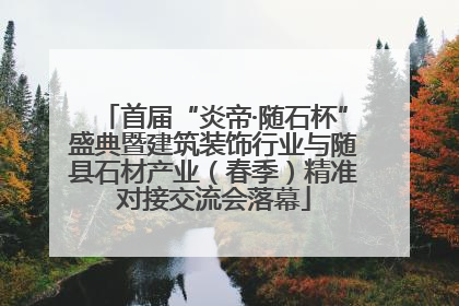 首届“炎帝·随石杯”盛典暨建筑装饰行业与随县石材产业（春季）精准对接交流会落幕