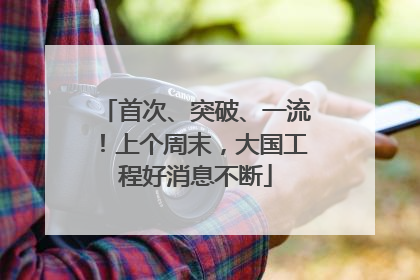 首次、突破、一流！上个周末，大国工程好消息不断
