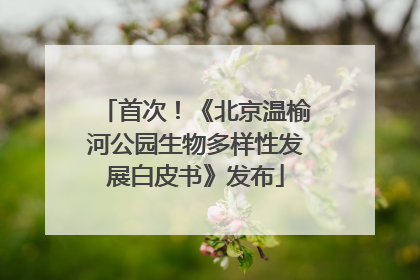 首次！《北京温榆河公园生物多样性发展白皮书》发布