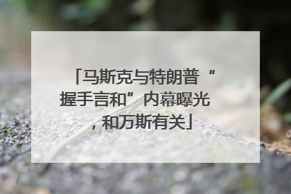 马斯克与特朗普“握手言和”内幕曝光，和万斯有关