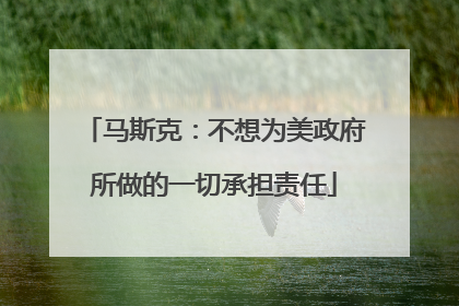马斯克：不想为美政府所做的一切承担责任
