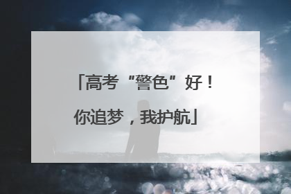 高考“警色”好！你追梦，我护航