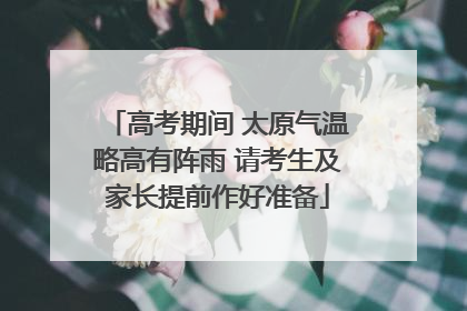 高考期间 太原气温略高有阵雨 请考生及家长提前作好准备