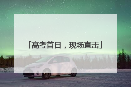 高考首日，现场直击