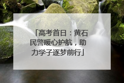 高考首日：黄石民警暖心护航，助力学子逐梦前行