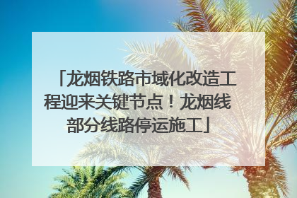 龙烟铁路市域化改造工程迎来关键节点！龙烟线部分线路停运施工