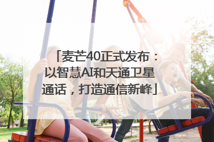麦芒40正式发布：以智慧AI和天通卫星通话，打造通信新峰