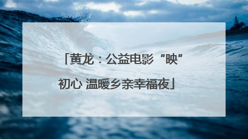 黄龙：公益电影“映”初心 温暖乡亲幸福夜