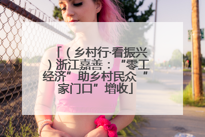 （乡村行·看振兴）浙江嘉善：“零工经济”助乡村民众“家门口”增收