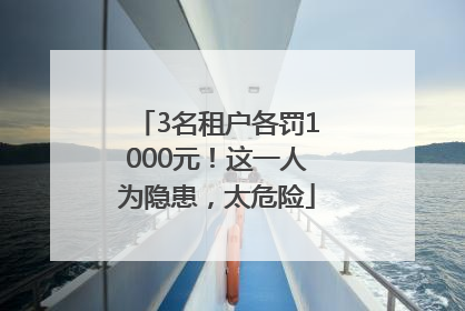 3名租户各罚1000元！这一人为隐患，太危险