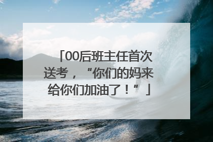00后班主任首次送考，“你们的妈来给你们加油了！”