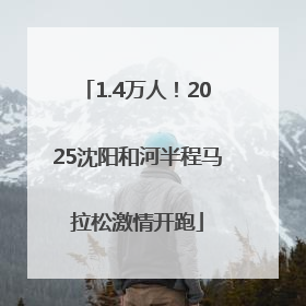 1.4万人！2025沈阳和河半程马拉松激情开跑