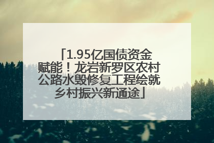 1.95亿国债资金赋能！龙岩新罗区农村公路水毁修复工程绘就乡村振兴新通途
