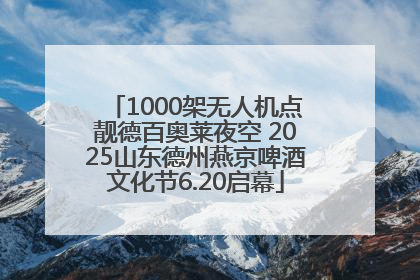 1000架无人机点靓德百奥莱夜空 2025山东德州燕京啤酒文化节6.20启幕