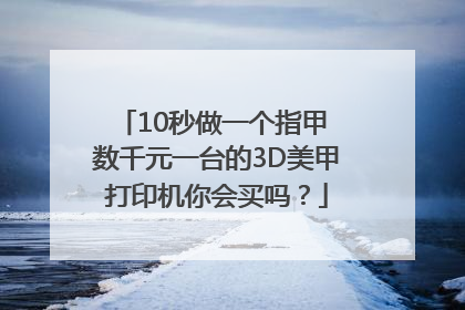 10秒做一个指甲 数千元一台的3D美甲打印机你会买吗？