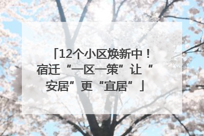 12个小区焕新中！宿迁“一区一策”让“安居”更“宜居”