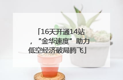 16天开通14站，“金华速度”助力低空经济破局腾飞