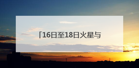 16日至18日火星与轩辕十四“不期而遇”