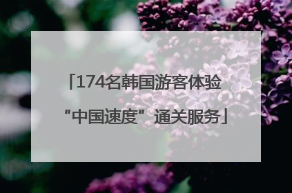174名韩国游客体验“中国速度”通关服务