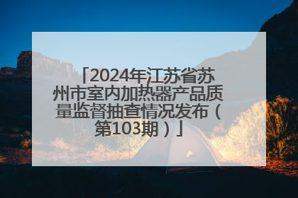 2024年江苏省苏州市室内加热器产品质量监督抽查情况发布（第103期）