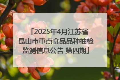 2025年4月江苏省昆山市重点食品品种抽检监测信息公告 第四期