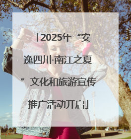 2025年“安逸四川·南江之夏”文化和旅游宣传推广活动开启